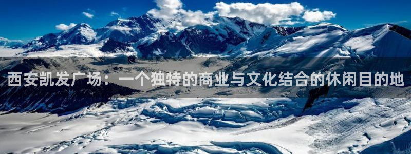 壹号电子娱乐app下载最新版本：西安凯发广场：一个独特的商业与文化结合的休闲目的地