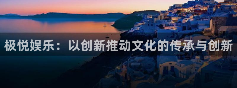 壹号大舞台娱乐传媒：极悦娱乐：以创新推动文化的传承与创新