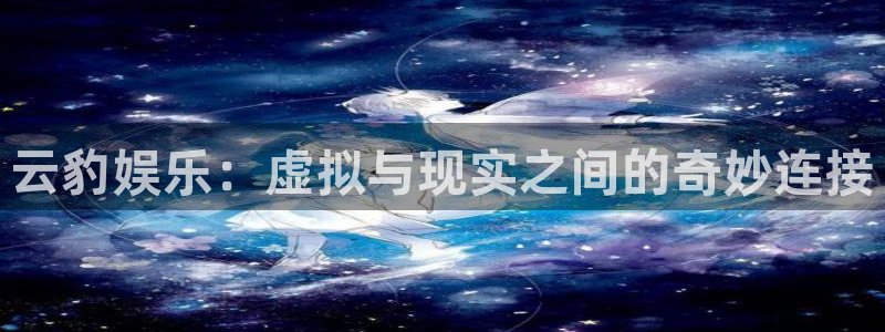 壹号大舞台有梦你就来：云豹娱乐：虚拟与现实之间的奇妙连接