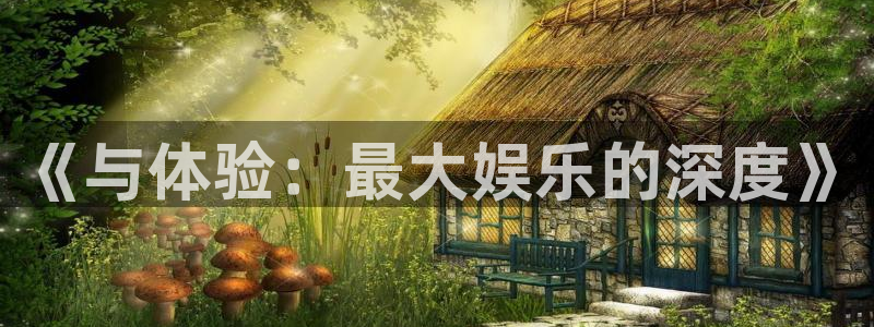 杏鑫娱乐平台app下载安装：《与体验：最大娱乐的深度》