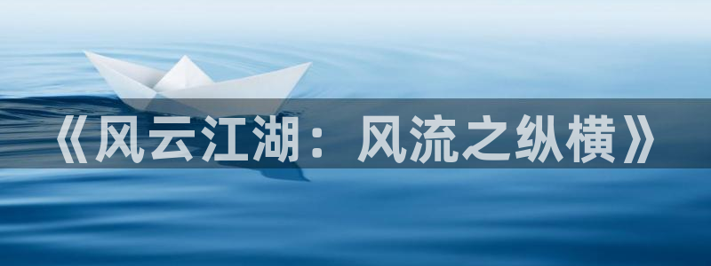 杏鑫娱乐,apk：《风云江湖：风流之纵横》