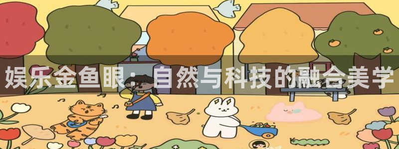 杏鑫娱乐,apk：娱乐金鱼眼：自然与科技的融合美学