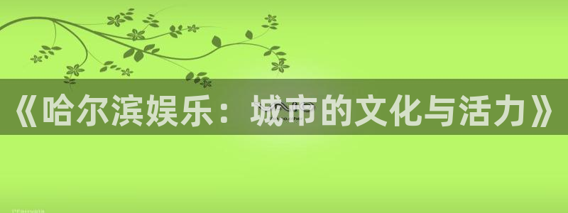 伟德国际集团 壹号(one game)：《哈尔滨娱乐：城市的文化与活力》