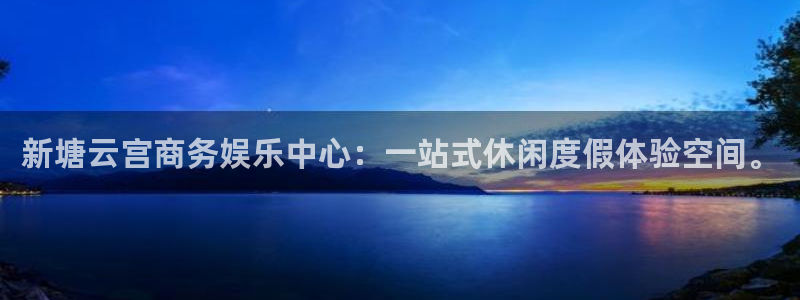 壹号电子娱乐app下载安装：新塘云宫商务娱乐中心：一站式休闲度假体验空间。