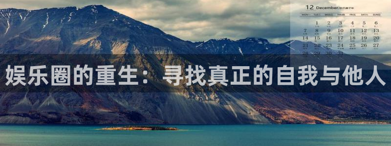 杏鑫娱乐,apk.：娱乐圈的重生：寻找真正的自我与他人