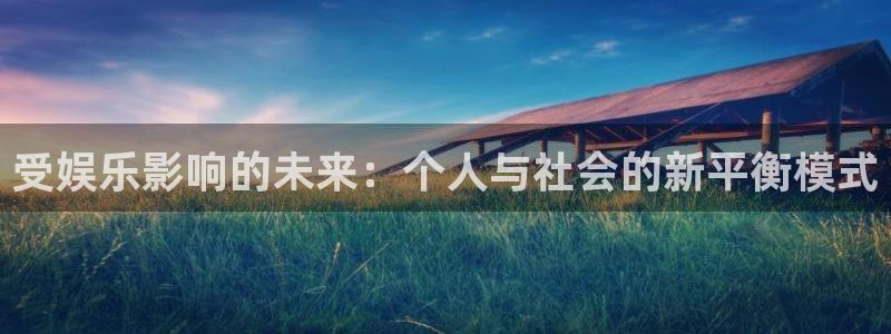杏鑫娱乐com：受娱乐影响的未来：个人与社会的新平衡模式