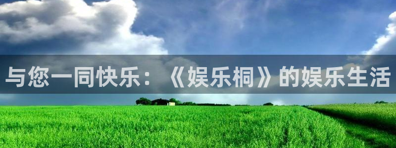 壹号大舞台网站：与您一同快乐：《娱乐桐》的娱乐生活